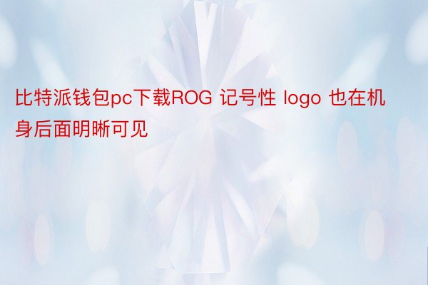 比特派钱包pc下载ROG 记号性 logo 也在机身后面明晰可见