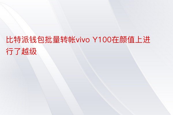 比特派钱包批量转帐vivo Y100在颜值上进行了越级